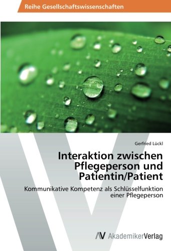 Interaktion zwischen Pflegeperson und Patientin/Patient: Kommunikative Kompetenz als Schlüsselfunktion einer Pflegeperson