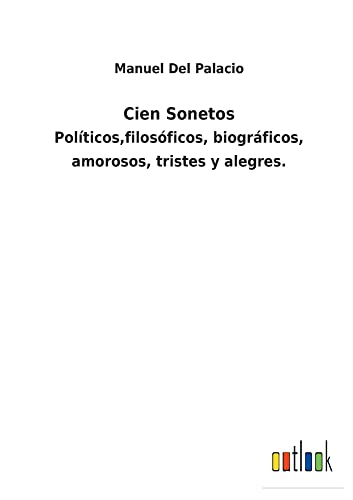 Cien Sonetos: Políticos,filosóficos, biográficos, amorosos, tristes y alegres.