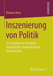 Inszenierung von Politik: Zur Funktion von Privatheit, Authentizität, Personalisierung und Vertrauen