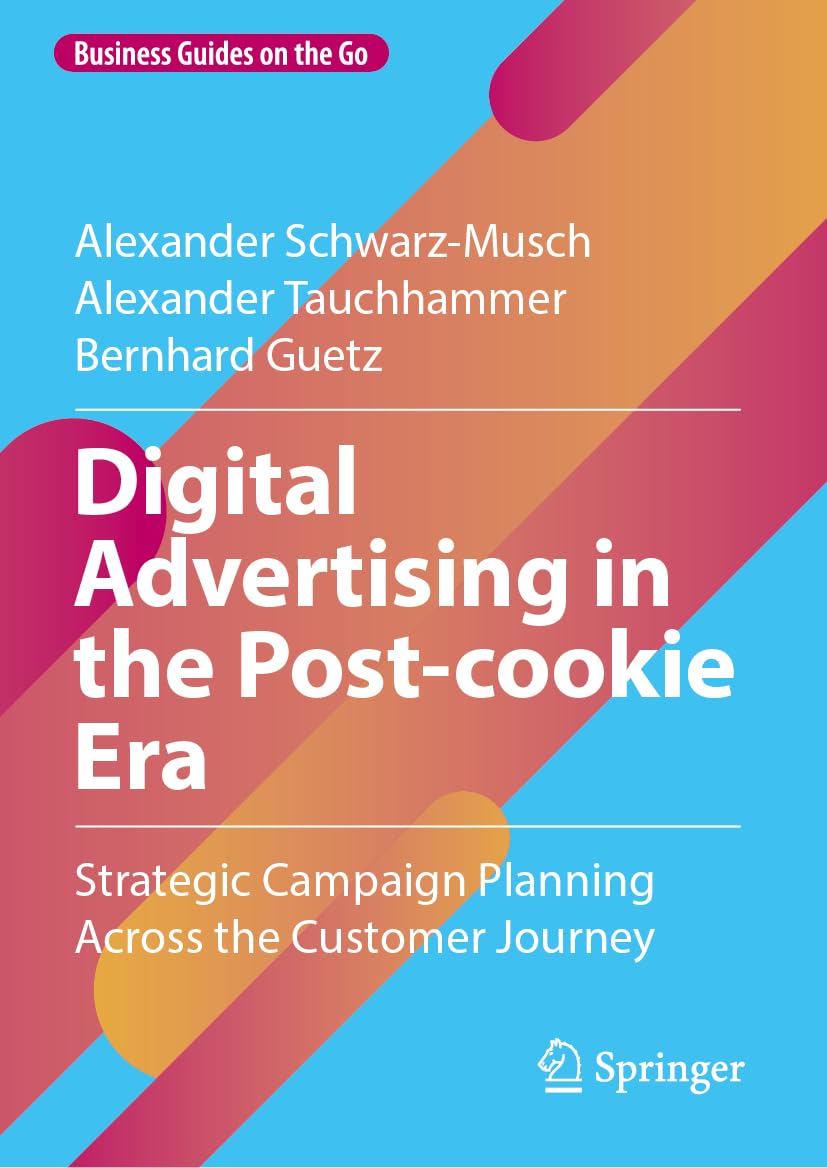 Digital Advertising in the Post-cookie Era: Strategic Campaign Planning Across the Customer Journey (Business Guides on the Go)