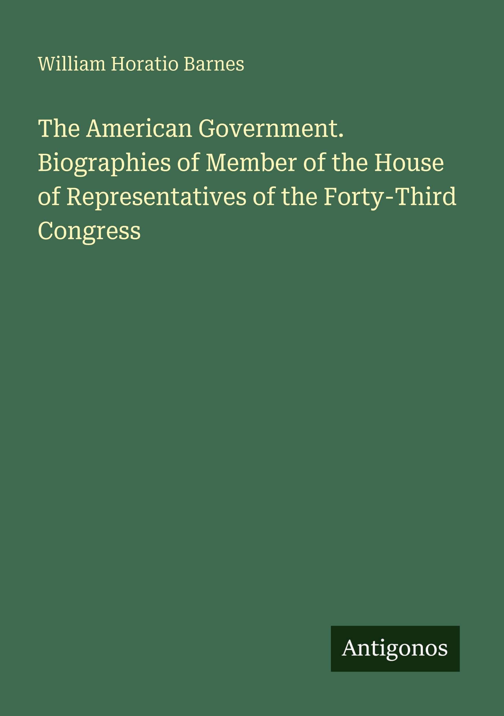 The American Government. Biographies of Member of the House of Representatives of the Forty-Third Congress