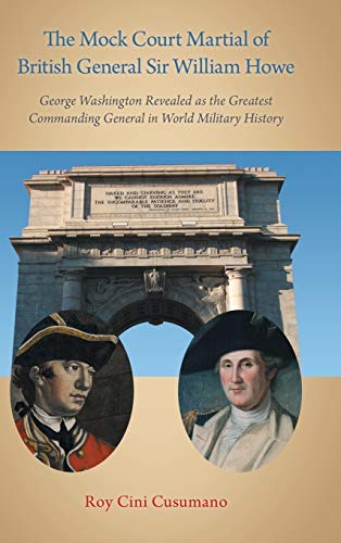The Mock Court Martial of British General Sir William Howe: George Washington Revealed as the Greatest Commanding General in World Military History