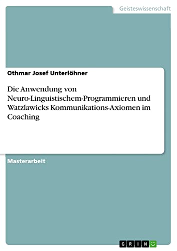 Die Anwendung von Neuro-Linguistischem-Programmieren und Watzlawicks Kommunikations-Axiomen im Coaching
