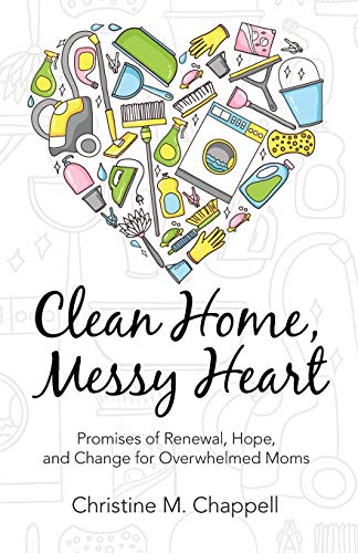Clean Home, Messy Heart: Promises of Renewal, Hope, and Change for Overwhelmed Moms