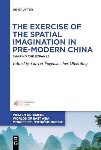 The Exercise of the Spatial Imagination in Pre-Modern China: Shaping the Expanse (Welten Ostasiens / Worlds of East Asia / Mondes de l’Extrême Orient, 31)