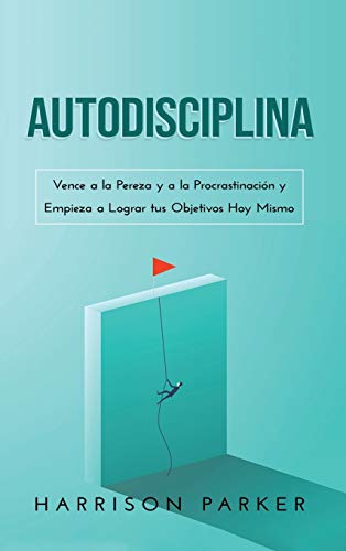 Autodisciplina: Vence a la Pereza y a la Procrastinación y Empieza a Lograr tus Objetivos Hoy Mismo (Spanish Edition)