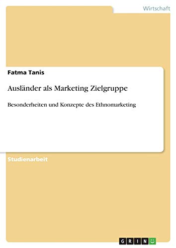 Ausländer als Marketing Zielgruppe: Besonderheiten und Konzepte des Ethnomarketing