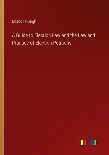 A Guide to Election Law and the Law and Practice of Election Petitions