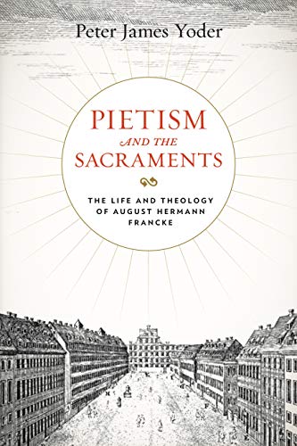 Pietism and the Sacraments: The Life and Theology of August Hermann Francke (Pietist, Moravian, and Anabaptist Studies, 6, Band 6)