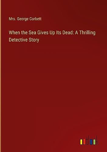 When the Sea Gives Up Its Dead: A Thrilling Detective Story