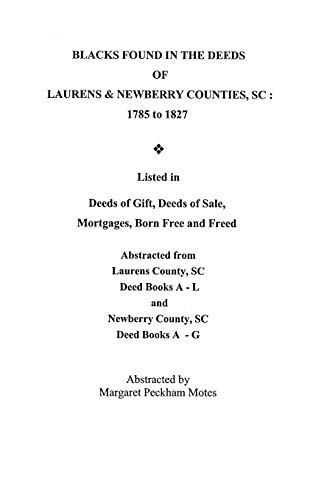 Blacks Found in the Deeds of Laurens & Newberry Counties, South Carolina: 1785-1827. Listed in Deeds of Gift, Deeds of Sale, Mortgages, Born Free and