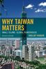 Why Taiwan Matters: Small Island, Global Powerhouse, Updated Edition