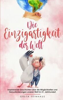 Die Einzigartigkeit der Welt: Inspirierende Geschichten über die Möglichkeiten und Herausforderungen unserer Welt im 21. Jahrhundert (Kinderbuchreihe - Einzigartigkeit)