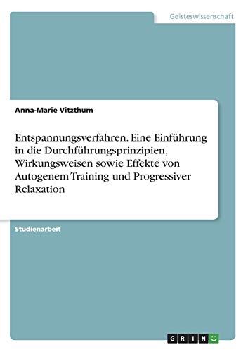 Entspannungsverfahren. Eine Einführung in die Durchführungsprinzipien, Wirkungsweisen sowie Effekte von Autogenem Training und Progressiver Relaxation