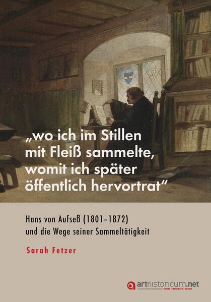 „wo ich im Stillen mit Fleiß sammelte, womit ich später öffentlich hervortrat“: Hans von Aufseß (1801–1872) und die Wege seiner Sammeltätigkeit
