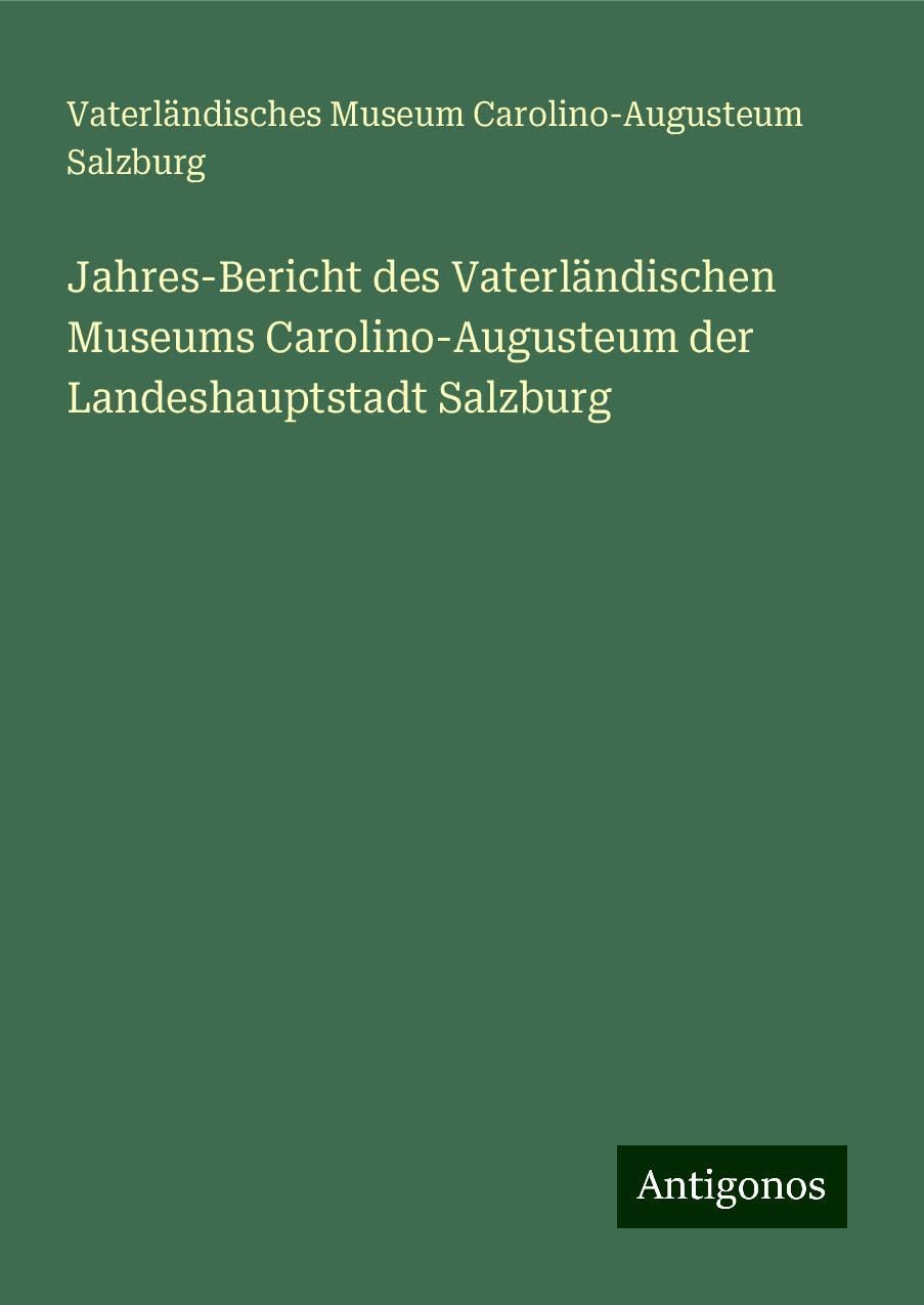 Jahres-Bericht des Vaterländischen Museums Carolino-Augusteum der Landeshauptstadt Salzburg