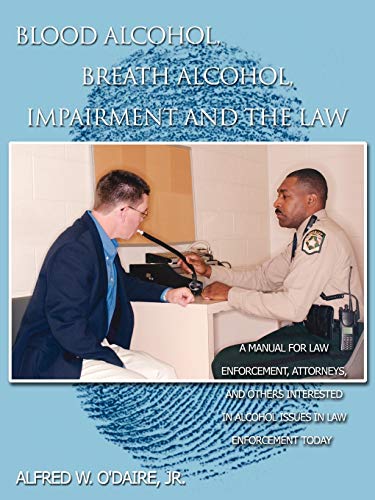 Blood Alcohol, Breath Alcohol, Impairment and the Law: A manual for law enforcement, attorneys, and others interested in alcohol issues in law enforcement today