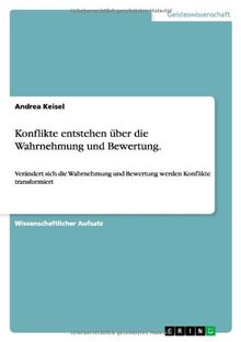 Konflikte entstehen über die Wahrnehmung und Bewertung.: Verändert sich die Wahrnehmung und Bewertung werden Konflikte transformiert