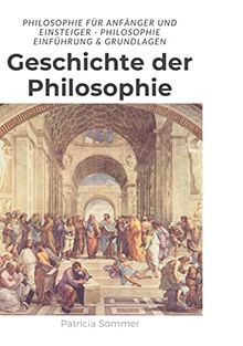 Geschichte der Philosophie: Philosophie für Anfänger und Einsteiger - Philosophie Einführung & Grundlagen