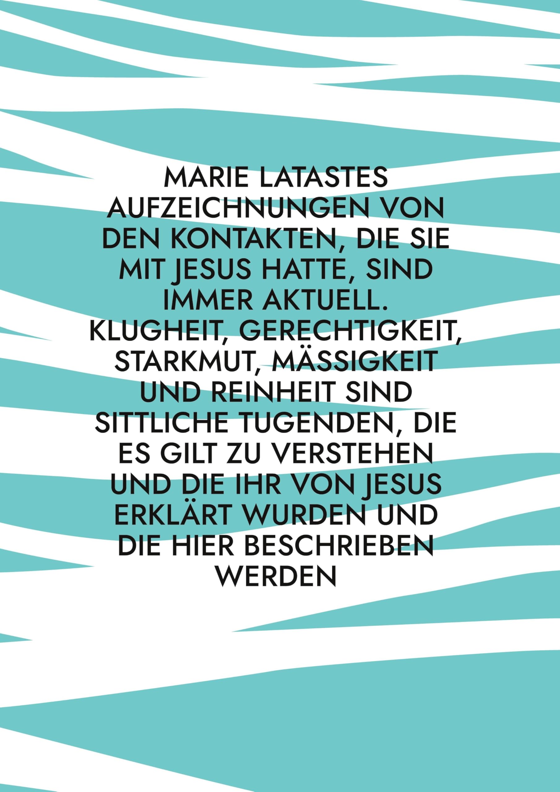 Marie Latastes Aufzeichnungen von den Kontakten, die sie mit Jesus hatte, sind immer aktuell. Klugheit, Gerechtigkeit, Starkmut, Mäßigkeit und ... wurden und die hier beschrieben werden