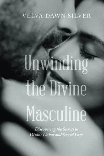 Unwinding the Divine Masculine: Discovering the Secrets to Divine Union and Sacred Love