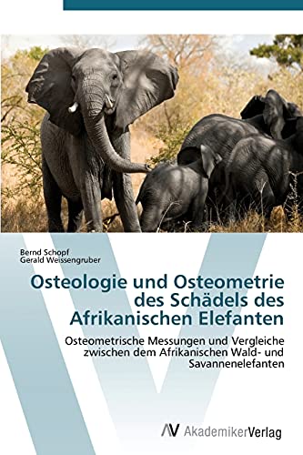 Osteologie und Osteometrie des Schädels des Afrikanischen Elefanten: Osteometrische Messungen und Vergleiche zwischen dem Afrikanischen Wald- und Savannenelefanten