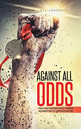 Against All Odds: Men and Women Who Turned Adversities to Opportunities