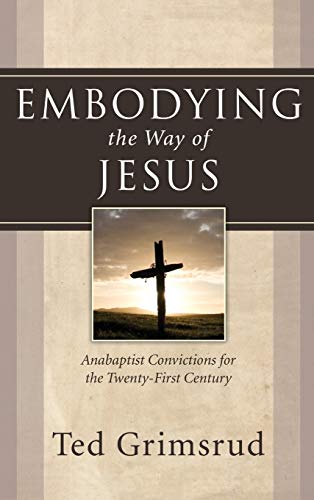 Embodying the Way of Jesus: Anabaptist Convictions for the Twenty-First Century