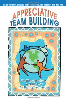 Appreciative Team Building: Positive Questions to Bring Out the Best of Your Team