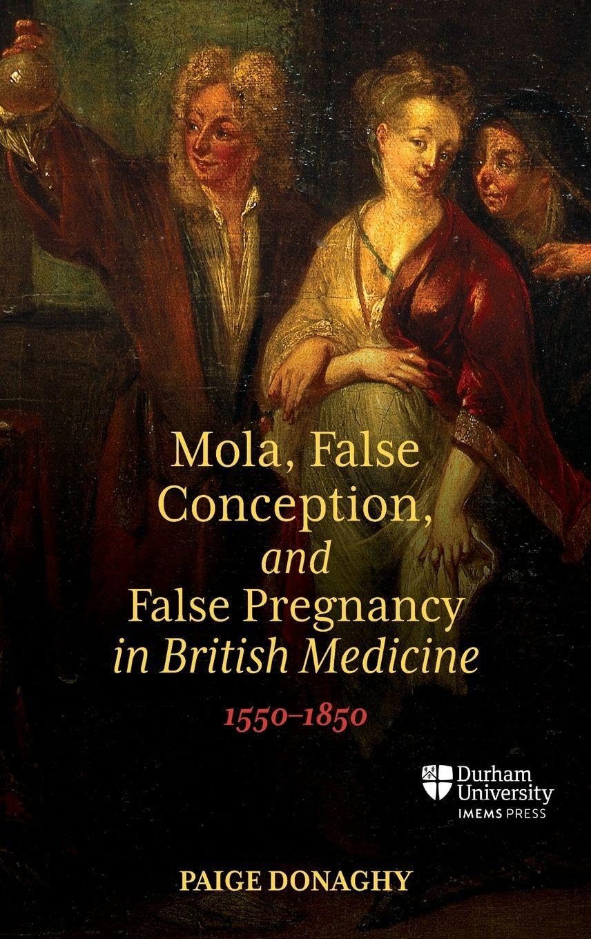 Mola, False Conception, and False Pregnancy in British Medicine, 1550-1850 (Science in Culture, C.350 – C.1750)
