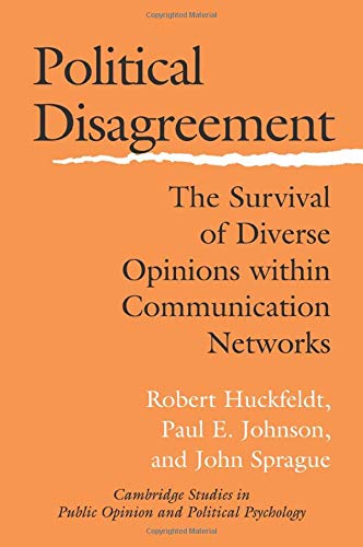 Political Disagreement: The Survival Of Diverse Opinions Within Communication Networks (Cambridge Studies in Public Opinion and Political Psychology)