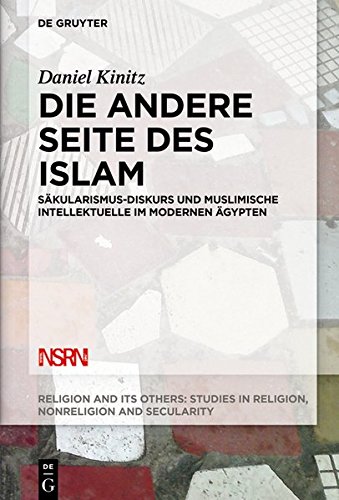 Die andere Seite des Islam: Säkularismus-Diskurs und muslimische Intellektuelle im modernen Ägypten (Religion and Its Others, Band 7)