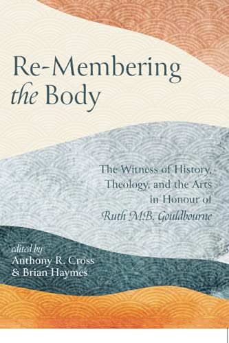 Re-Membering the Body: The Witness of History, Theology, and the Arts in Honour of Ruth M. B. Gouldbourne