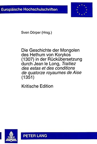 Die Geschichte der Mongolen des Hethum von Korykos (1307) in der Rückübersetzung durch Jean le Long, «Traitiez des estas et des conditions de quatorze ... (Europäische Hochschulschriften - Reihe XIII)