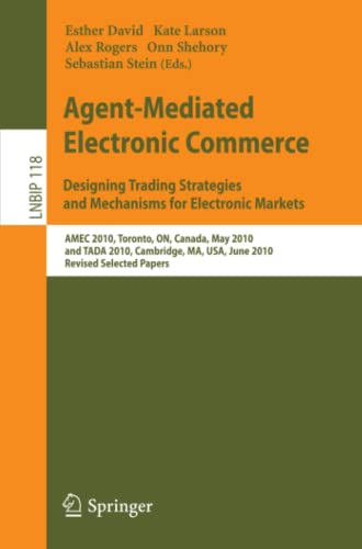 Agent-Mediated Electronic Commerce. Designing Trading Strategies and Mechanisms for Electronic Markets: AMEC 2010, Toronto, ON, Canada, May 10, 2010, ... in Business Information Processing, Band 118)