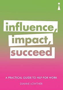 A Practical Guide to NLP for Work: Influence, Impact, Succeed (Practical Guides)