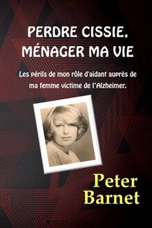 Perdre Cissie, ménager ma vie: Les périls de mon rôle d'aidant auprès de ma femme victime de l’Alzheimer