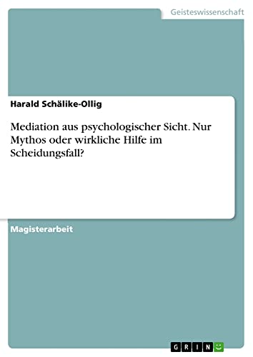 Mediation aus psychologischer Sicht. Nur Mythos oder wirkliche Hilfe im Scheidungsfall?: Magisterarbeit