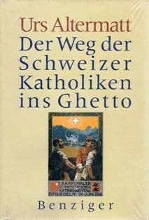 Der Weg der Schweizer Katholiken ins Ghetto. Die Entstehungsgeschichte der nationalen Volksorganisationen im Schweizerischen Katholizismus 1848-1919