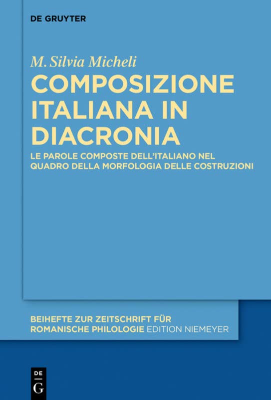 Composizione italiana in diacronia: Le parole composte dell’italiano nel quadro della Morfologia delle Costruzioni (Beihefte zur Zeitschrift für romanische Philologie, 442, Band 442)