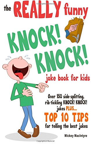 The REALLY Funny KNOCK! KNOCK! Joke Book For Kids: Over 150 Side-splitting, Rib-tickling KNOCK! KNOCK! Jokes. Plus Top 10 Tips For Telling The Best Jokes