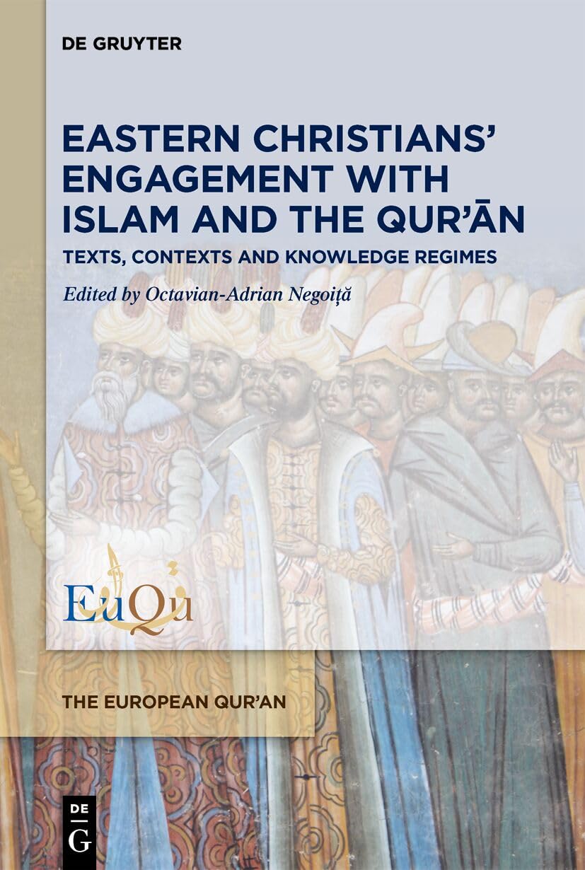 Eastern Christians’ Engagement with Islam and the Qur’ān: Texts, Contexts and Knowledge Regimes (The European Qur'an, 6)