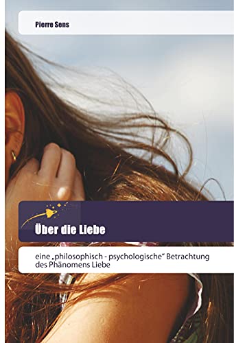 Über die Liebe: eine ¿philosophisch - psychologische¿ Betrachtung des Phänomens Liebe