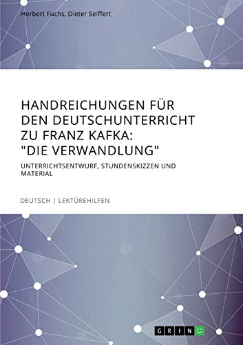 Handreichungen für den Deutschunterricht zu Franz Kafka: Die Verwandlung: Unterrichtsentwurf, Stundenskizzen und Material