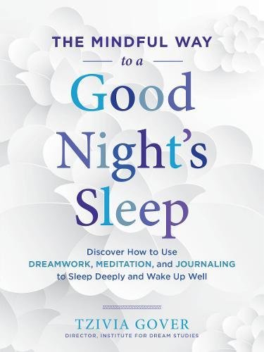 The Mindful Way to a Good Night's Sleep: Discover How to Use Dreamwork, Meditation, and Journaling to Sleep Deeply and Wake Up Well