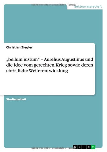 bellum iustum - Aurelius Augustinus und die Idee vom gerechten Krieg sowie deren christliche Weiterentwicklung