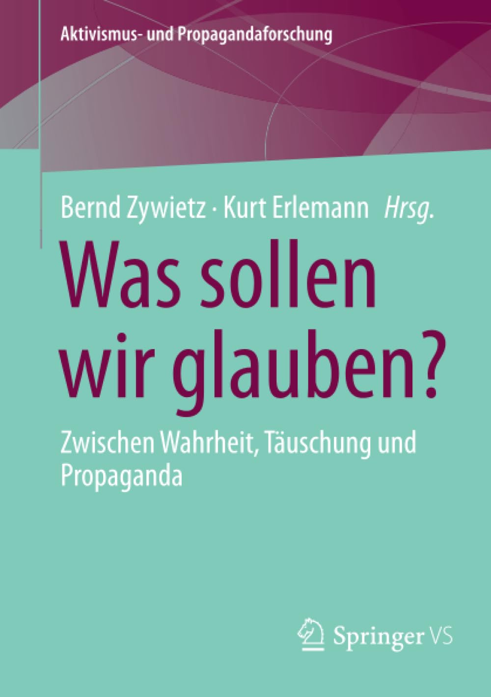 Was sollen wir glauben?: Zwischen Wahrheit, Täuschung und Propaganda (Aktivismus- und Propagandaforschung)