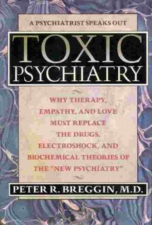 Toxic Psychiatry: Why Therapy, Empathy, and Love Must Replace the Drugs, Electroshock, and Biochemical Theories of the "New Psychiatry"