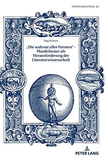 «Die wahrste aller Formen» – Musiktheater als Herausforderung der Literaturwissenschaft (Mikrokosmos: Beiträge zur germanistischen und allgemeinen Literaturwissenschaft, Band 84)