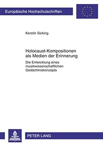 Holocaust-Kompositionen als Medien der Erinnerung: Die Entwicklung eines musikwissenschaftlichen Gedächtniskonzepts (Europäische Hochschulschriften / ... / Publications Universitaires Européennes)